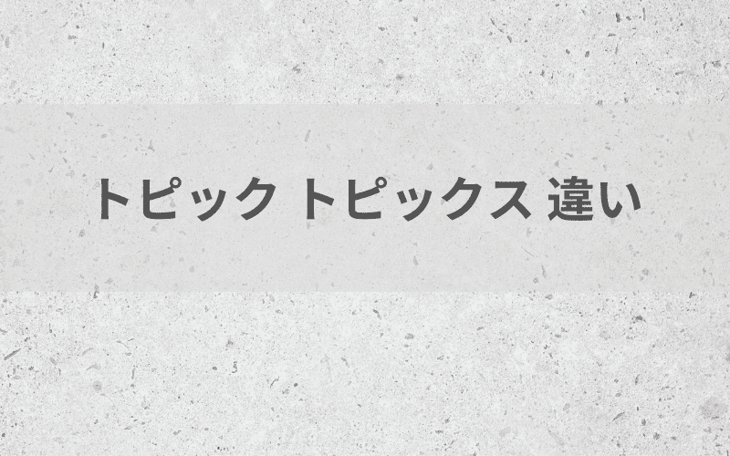 トピックトピックス違い